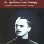 Maciej Cesarz – Od „Większej Brytanii” do zjednoczonej Europy. Faszystowska doktryna Oswalda Mosleya